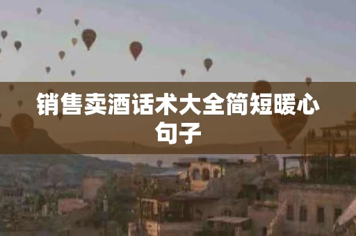 销售卖酒话术大全简短暖心句子