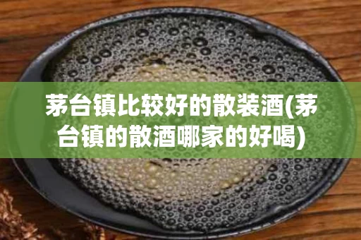 茅台镇比较好的散装酒(茅台镇的散酒哪家的好喝)