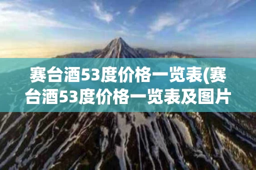 赛台酒53度价格一览表(赛台酒53度价格一览表及图片)