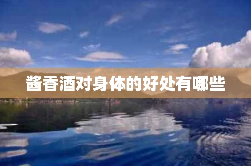 酱香酒对身体的好处有哪些