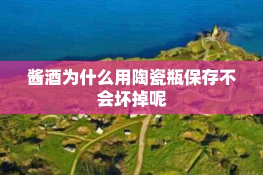 酱酒为什么用陶瓷瓶保存不会坏掉呢