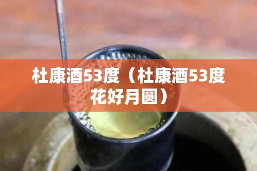 杜康酒53度（杜康酒53度花好月圆）