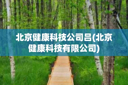 北京健康科技公司吕(北京健康科技有限公司)