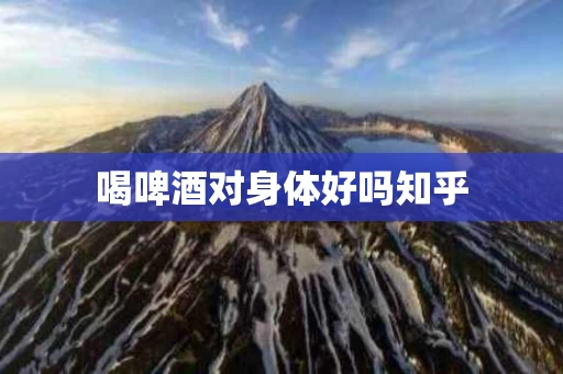 喝啤酒对身体好吗知乎