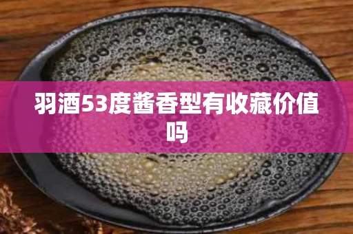 羽酒53度酱香型有收藏价值吗