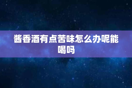 酱香酒有点苦味怎么办呢能喝吗