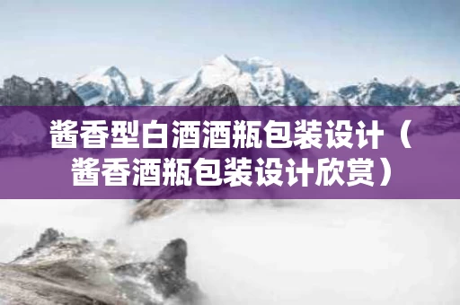 酱香型白酒酒瓶包装设计（酱香酒瓶包装设计欣赏）