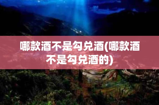 哪款酒不是勾兑酒(哪款酒不是勾兑酒的)