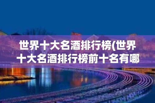 世界十大名酒排行榜(世界十大名酒排行榜前十名有哪些)