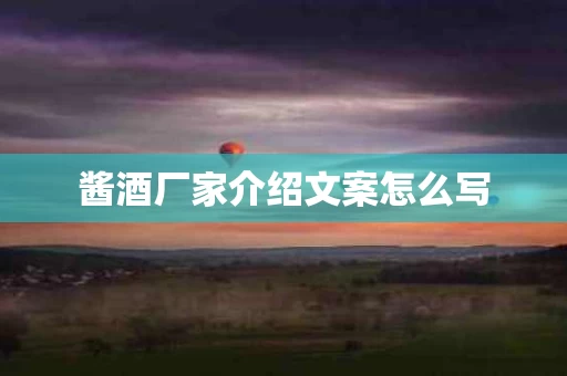 酱酒厂家介绍文案怎么写