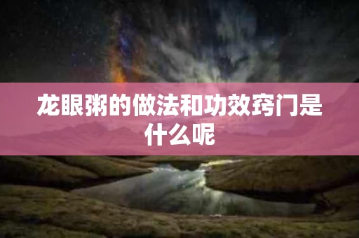 龙眼粥的做法和功效窍门是什么呢