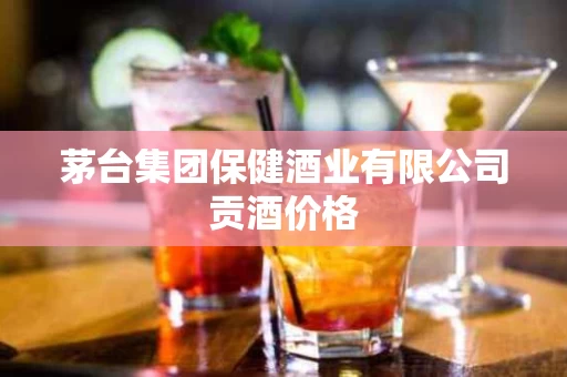 茅台集团保健酒业有限公司贡酒价格
