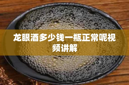 龙眼酒多少钱一瓶正常呢视频讲解