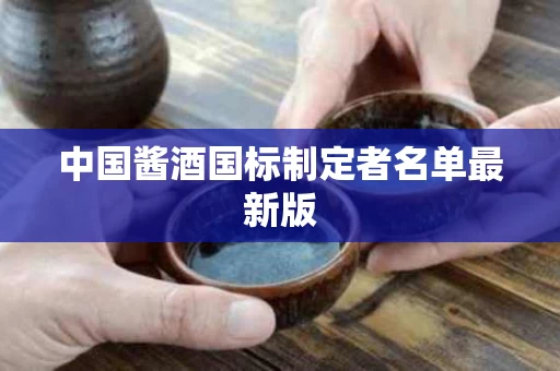 中国酱酒国标制定者名单最新版