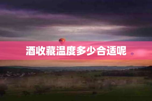 酒收藏温度多少合适呢