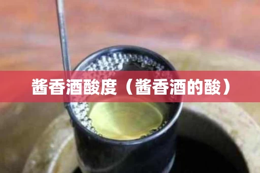 酱香酒酸度（酱香酒的酸）