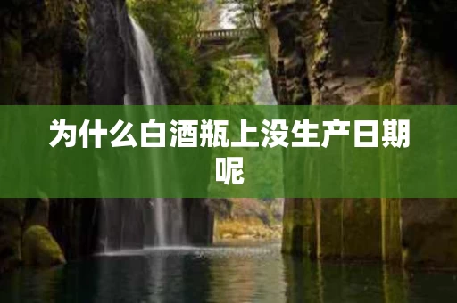 为什么白酒瓶上没生产日期呢