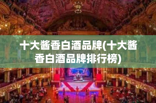 十大酱香白酒品牌(十大酱香白酒品牌排行榜)
