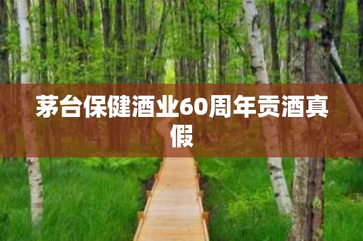 茅台保健酒业60周年贡酒真假