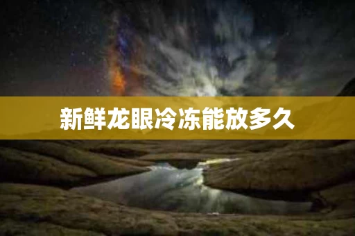 新鲜龙眼冷冻能放多久