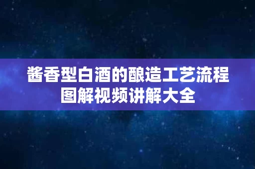 酱香型白酒的酿造工艺流程图解视频讲解大全