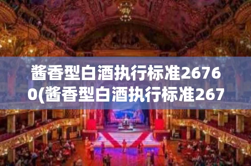酱香型白酒执行标准26760(酱香型白酒执行标准26760啥意思)