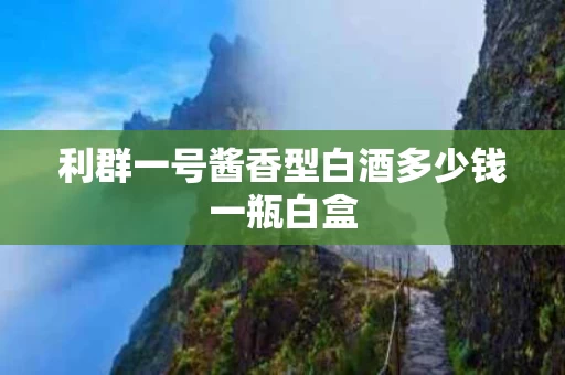 利群一号酱香型白酒多少钱一瓶白盒
