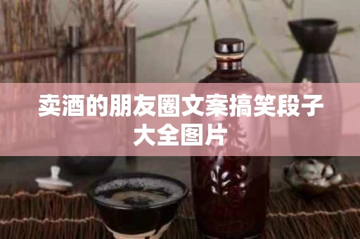 卖酒的朋友圈文案搞笑段子大全图片