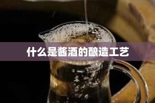 什么是酱酒的酿造工艺