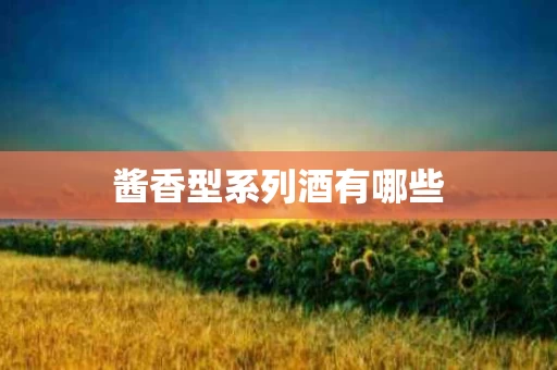 酱香型系列酒有哪些