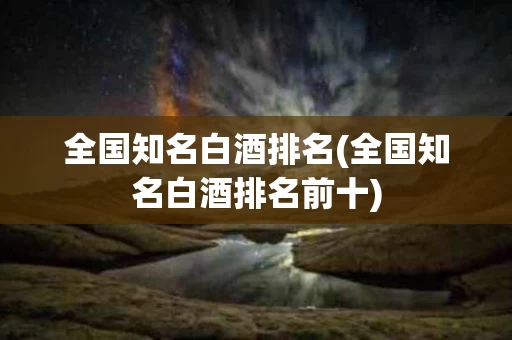 全国知名白酒排名(全国知名白酒排名前十)