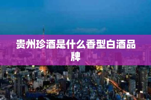 贵州珍酒是什么香型白酒品牌