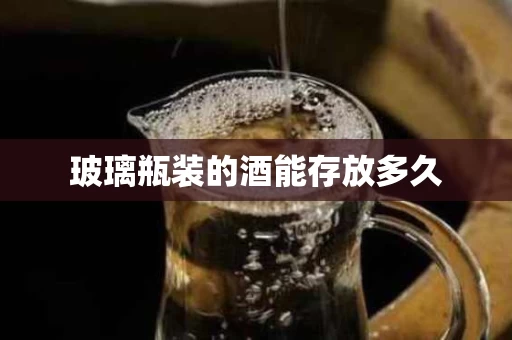 玻璃瓶装的酒能存放多久