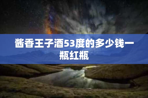 酱香王子酒53度的多少钱一瓶红瓶