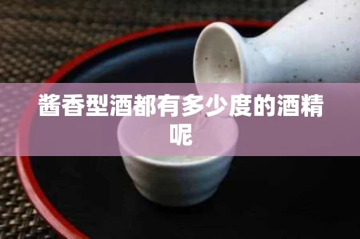 酱香型酒都有多少度的酒精呢