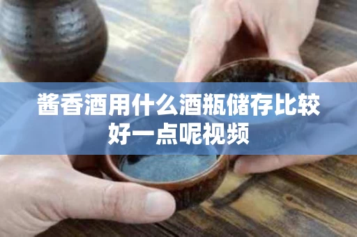 酱香酒用什么酒瓶储存比较好一点呢视频