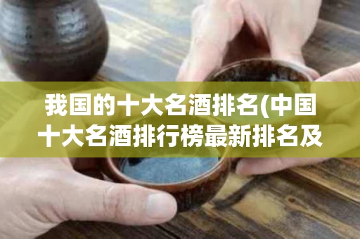 我国的十大名酒排名(中国十大名酒排行榜最新排名及产地)