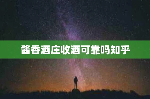 酱香酒庄收酒可靠吗知乎