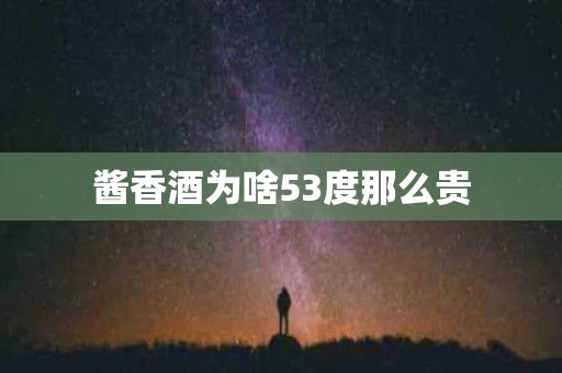 酱香酒为啥53度那么贵