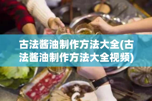 古法酱油制作方法大全(古法酱油制作方法大全视频)