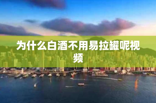 为什么白酒不用易拉罐呢视频