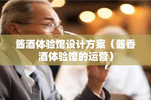 酱酒体验馆设计方案（酱香酒体验馆的运营）