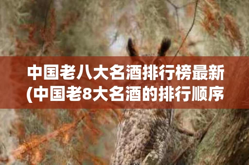 中国老八大名酒排行榜最新(中国老8大名酒的排行顺序)