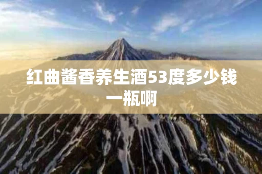 红曲酱香养生酒53度多少钱一瓶啊