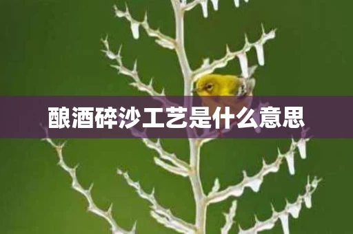 酿酒碎沙工艺是什么意思