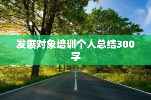 发展对象培训个人总结300字