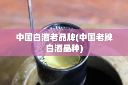 中国白酒老品牌(中国老牌白酒品种)