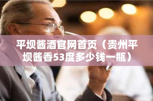 平坝酱酒官网首页（贵州平坝酱香53度多少钱一瓶）