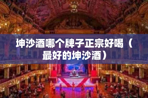 坤沙酒哪个牌子正宗好喝（最好的坤沙酒）