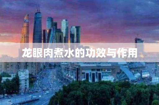 龙眼肉煮水的功效与作用